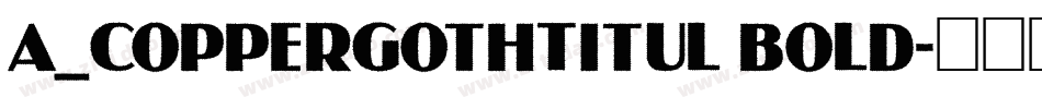 a_CopperGothTitul Bold字体转换